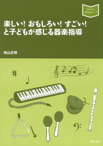 楽しい! おもしろい! すごい! と子どもが感じる器楽指導 楽しい! おもしろい! すごい! と子どもが感じる器楽指導